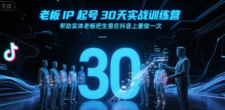 老板IP起号30天实战训练营，帮助实体老板把生意在抖音上重做一次-赛德副业库