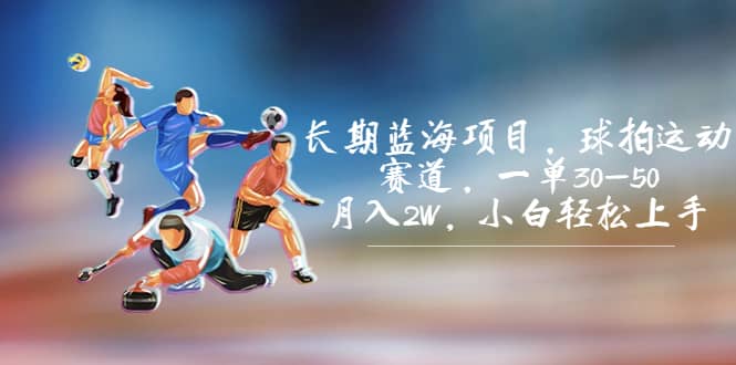 长期蓝海项目,球拍运动赛道,一单30-50,月入2W,小白轻松上手-赛德副业库