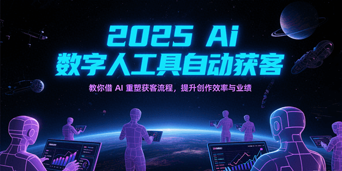 2025Ai数字人工具自动获客，教你借AI重塑获客流程，提升创作效率与业绩-赛德副业库