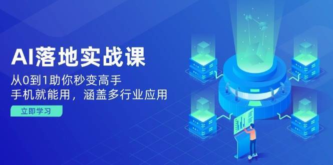 AI落地实战课：从0到1助你秒变高手，手机就能用，涵盖多行业应用-赛德副业库