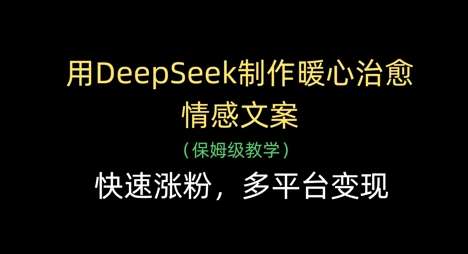 用DeepSeek制作暖心治愈情感文案,快速涨粉,多平台变现-赛德副业库