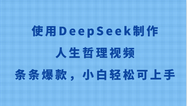 使用DeepSeek制作人生哲理视频，条条爆款，小白轻松可上手-赛德副业库