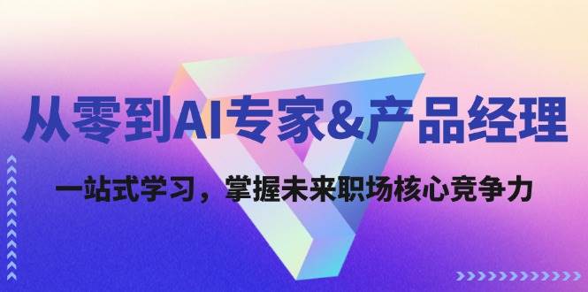 从零到AI专家&产品经理：一站式学习，掌握未来职场核心竞争力-赛德副业库