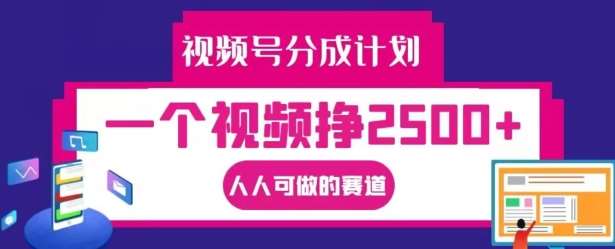 视频号分成计划，一个视频挣2500+，人人可做的赛道【揭秘】-赛德副业库
