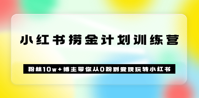 《小红书捞金计划训练营》粉丝10w+博主带你从0粉到变现玩转小红书（72节课)-赛德副业库