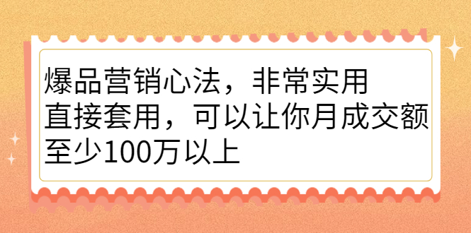 爆品营销心法，非常实用，直接套用，可以让你月成交额至少100万以上-赛德副业库