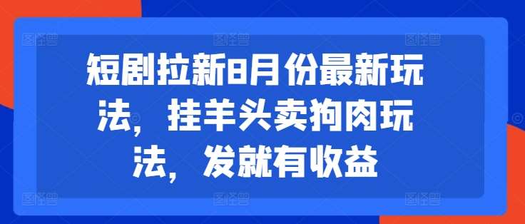 短剧拉新8月份最新玩法，挂羊头卖狗肉玩法，发就有收益-赛德副业库