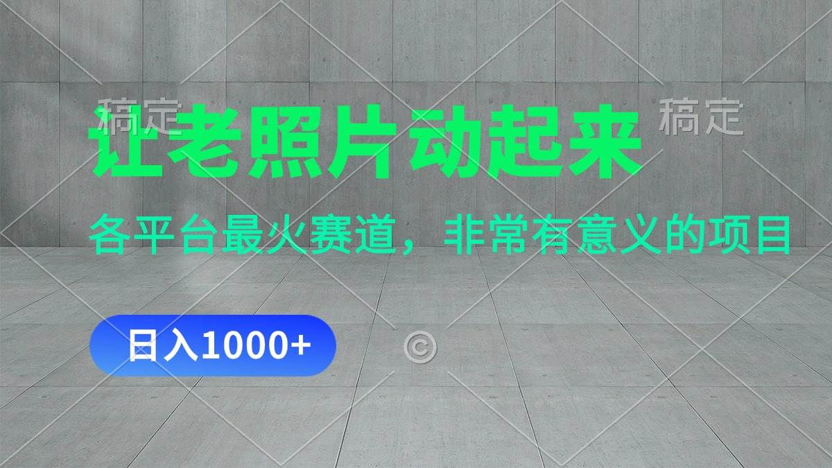 （11671期）让老照片动起来，一天变现1000+，各平台最火赛道，看完就会-赛德副业库