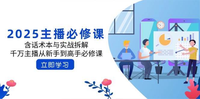 2025主播必修课:含话术本与实战拆解,千万主播从新手到高手必修课-赛德副业库