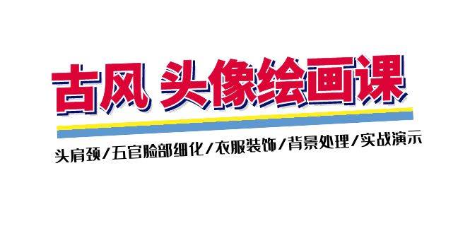 （11606期）古风-头像绘画课-2期：头肩颈/五官脸部细化/衣服装饰/背景处理/实战演示-赛德副业库