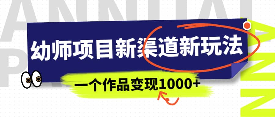 幼师项目新渠道新玩法,一个作品变现1000+,一部手机实现月入过万-赛德副业库