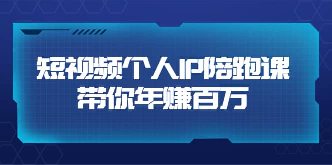 短视频个人IP：年赚百万陪跑课（123节视频课）价值6980元-赛德副业库