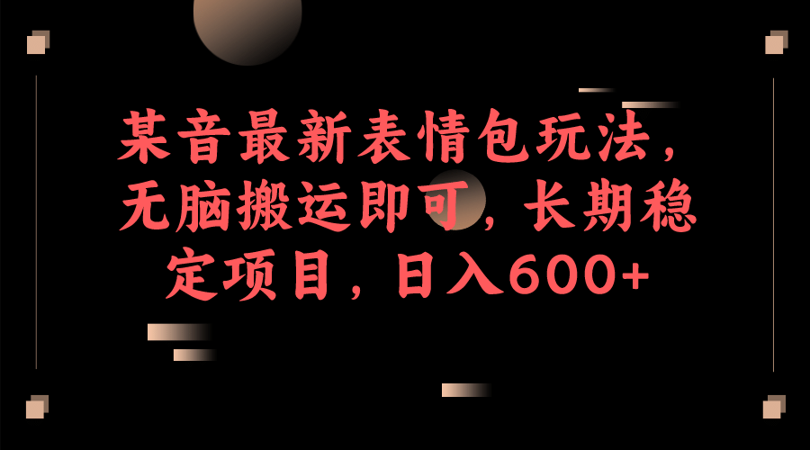 某音最新表情包玩法，无脑搬运即可，长期稳定项目，日入600+-赛德副业库