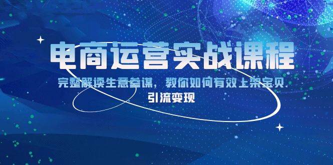 （13763期）电商运营实战课程：完整解读生意参谋，教你如何有效上架宝贝，引流变现-赛德副业库