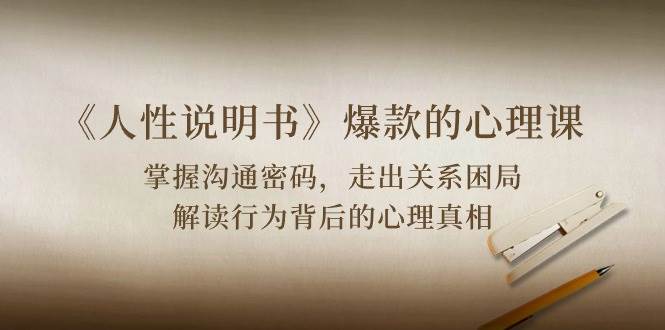 （10319期）《人性 说明书》爆款的心理课：沟通密码/关系困局/解读行为背后心理真相-赛德副业库