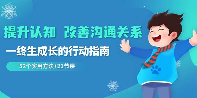 （8838期）提升认知 改善沟通关系，一终生成长的行动指南  52个实用方法+21节课-赛德副业库