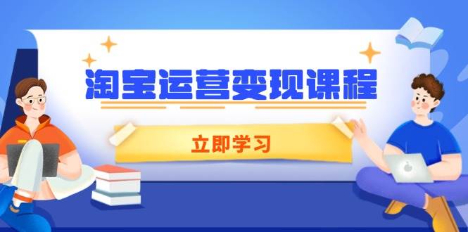 （14016期）淘宝运营变现课程，涵盖店铺运营、推广、数据分析，助力商家提升-赛德副业库