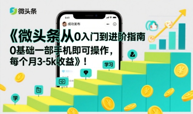 微头条从0入门到进阶指南,0基础一部手机即可操作,每个月3-5k收益-赛德副业库