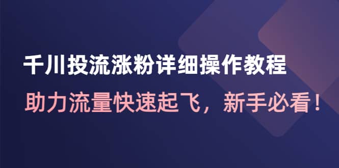 千川投流涨粉详细操作教程:助力流量快速起飞,新手必看-赛德副业库