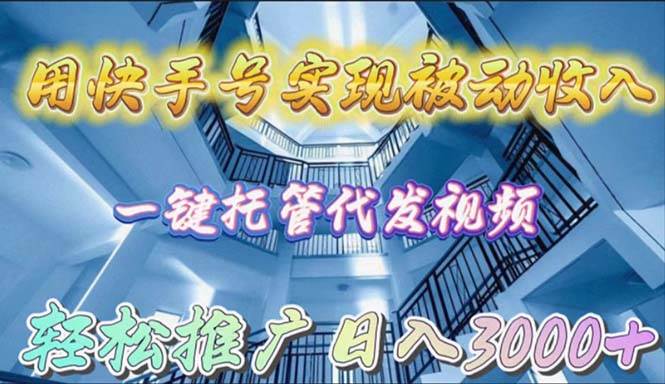 （9860期）用快手号实现被动收入，一键托管代发视频，轻松推广日入3000+-赛德副业库
