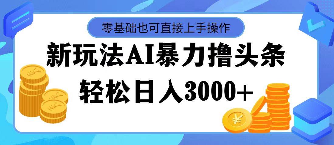 （11981期）最新玩法AI暴力撸头条，零基础也可轻松日入3000+，当天起号，第二天见…-赛德副业库