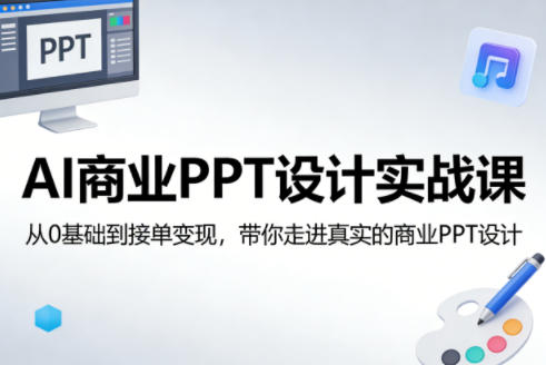 AI商业PPT设计实战课,从0基础到接单变现,带你走进真实的商业PPT设计-赛德副业库