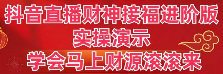 （8677期）抖音直播财神接福进阶版 实操演示 学会马上财源滚滚来-赛德副业库