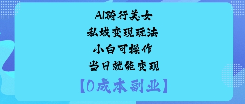 AI骑行美女私域变现玩法小白可操作当日就能变现-赛德副业库