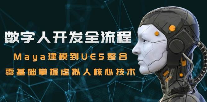 数字人开发全流程：Maya建模到UE5整合，零基础掌握虚拟人核心技术-赛德副业库