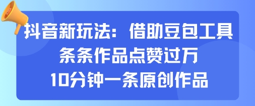抖音新玩法，借助豆包工具，条条作品点赞过万，10分钟一条原创作品-赛德副业库