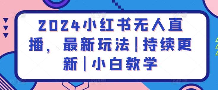 2024小红书无人直播，最新玩法|持续更新|小白教学-赛德副业库