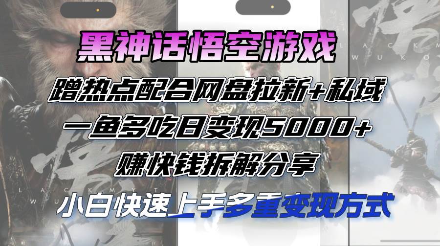 （12271期）黑神话悟空游戏蹭热点配合网盘拉新+私域，一鱼多吃日变现5000+赚快钱拆…-赛德副业库