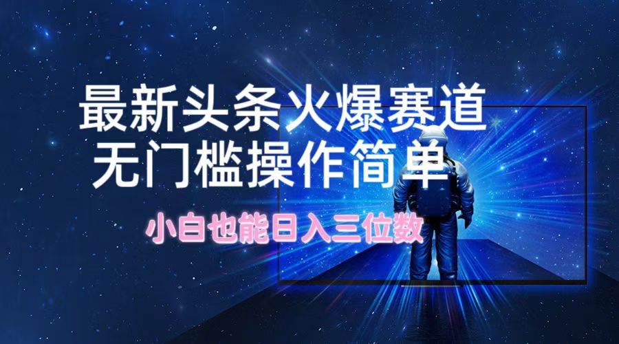 最新头条火爆赛道，无门槛操作简单，小白也能日入三位数-赛德副业库