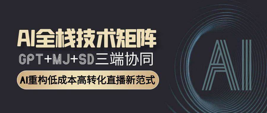 AI全栈技术矩阵：GPT+MJ+SD三端协同，AI重构低成本高转化直播新范式-赛德副业库