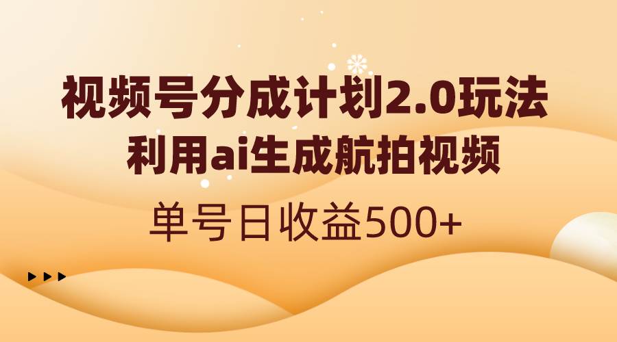 （8591期）视频号分成计划2.0，利用ai生成航拍视频，单号日收益500+-赛德副业库