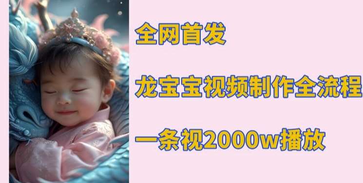 全网首发，龙宝宝视频制作教程，一条视频2000w播放-赛德副业库