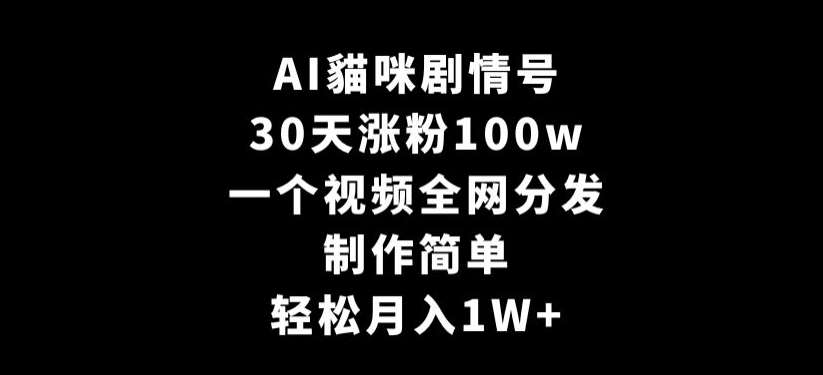 AI貓咪剧情号，30天涨粉100w，制作简单，一个视频全网分发，轻松月入1W+【揭秘】-赛德副业库