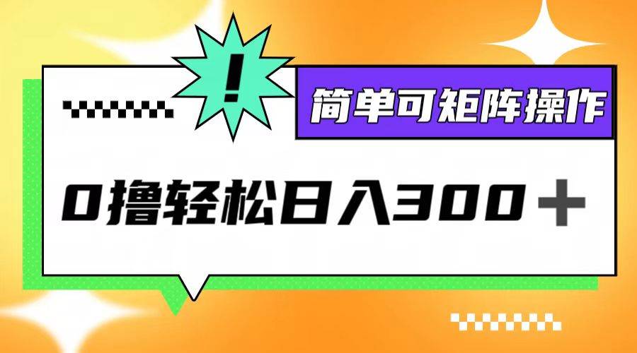 （12740期）0撸3.0，轻松日收300+，简单可矩阵操作-赛德副业库