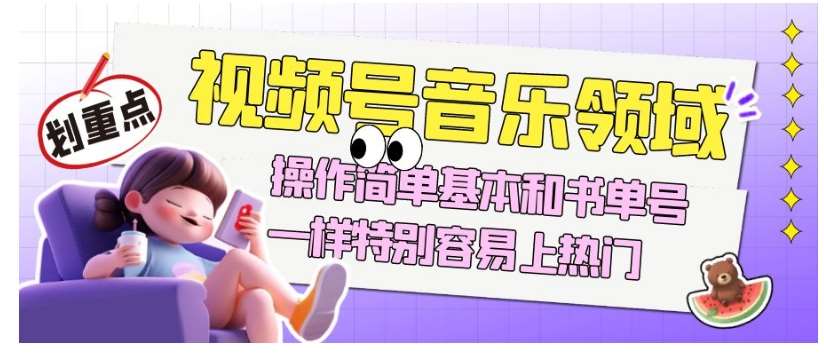 视频号音乐领域项目玩法，操作简单基本和书单号一样，特别容易上热门【揭秘】-赛德副业库