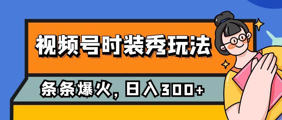 （7632期）视频号时装秀玩法，条条流量2W+，保姆级教学，每天5分钟收入300+-赛德副业库