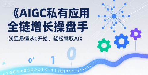 AIGC私有化应用全链增长操盘手,浅显易懂从0开始,轻松驾驭AI-赛德副业库