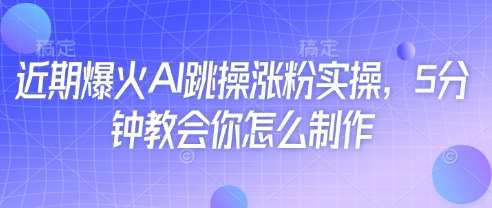 近期爆火AI跳操涨粉实操，5分钟教会你怎么制作-赛德副业库