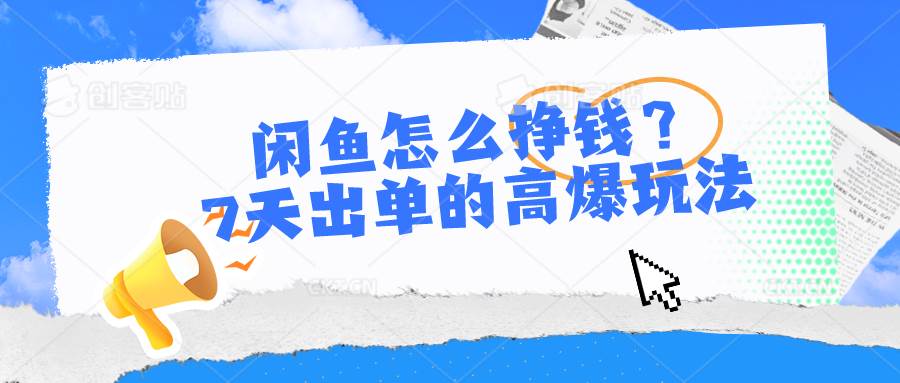 闲鱼怎么挣钱？7天出单的高爆玩法，详细实操细节讲解-赛德副业库