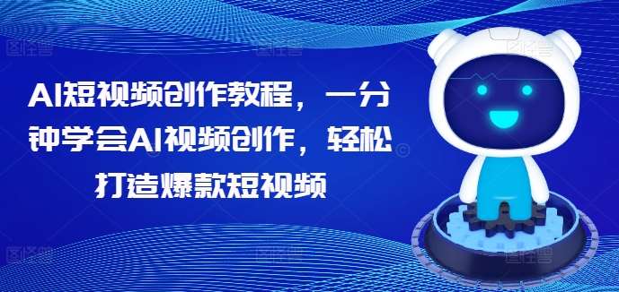 AI短视频创作教程,一分钟学会AI视频创作,轻松打造爆款短视频-赛德副业库