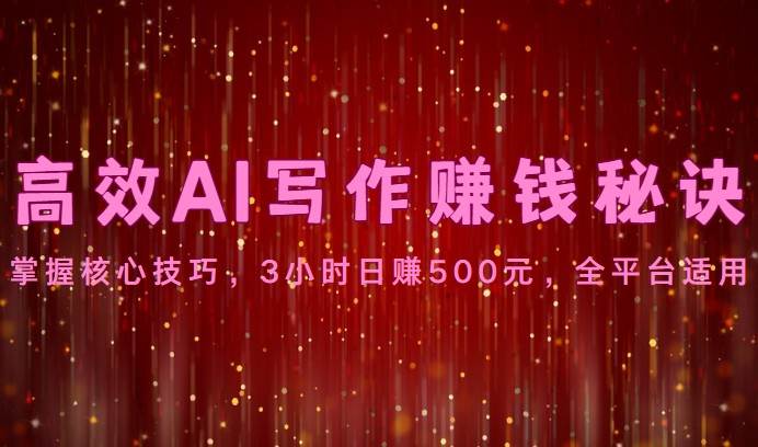 高效AI写作赚钱秘诀：掌握核心技巧，3小时日赚500元，全平台适用-赛德副业库