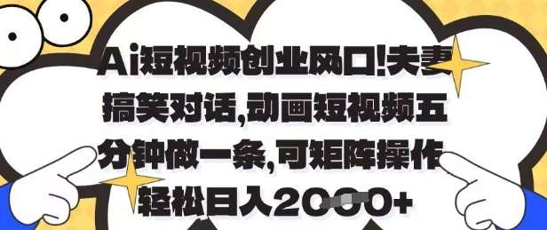 Ai短视频创业风口,夫妻搞笑对话,动画短视频五分钟做一条,可矩阵操作,轻松日入1k+【揭秘】-赛德副业库