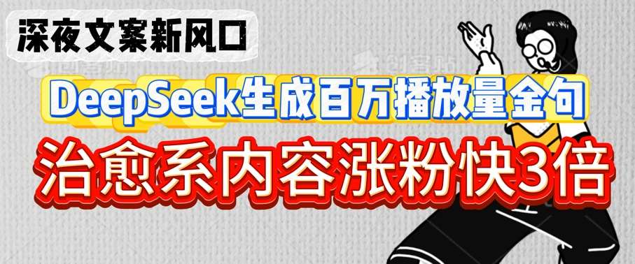 深夜文案新风口：DeepSeek生成百万播放量金句，治愈系内容涨粉快3倍-赛德副业库
