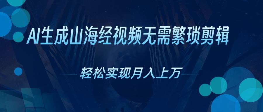 （10615期）AI自动生成山海经奇幻视频，轻松月入过万，红利期抓紧-赛德副业库