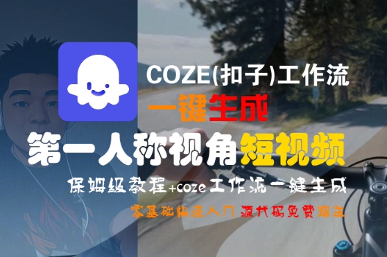 COZE(扣子)工作流一键生成第一人称视角短视频,保姆级教程,零基础快速入门-赛德副业库
