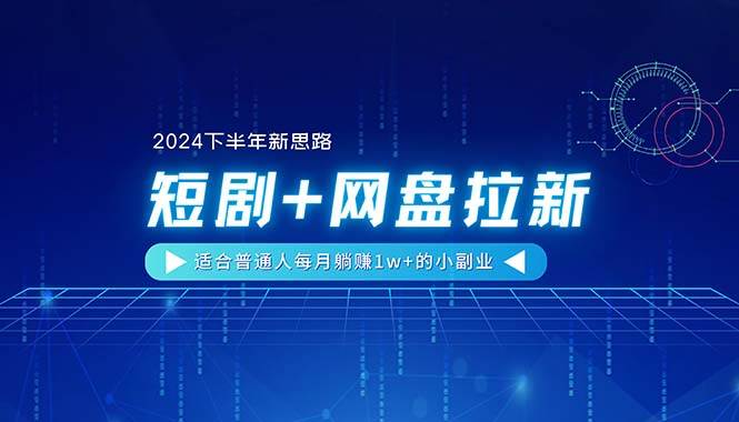 （11194期）【2024下半年新思路】短剧+网盘拉新，适合普通人每月躺赚1w+的小副业-赛德副业库